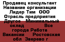 Продавец-консультант › Название организации ­ Лидер Тим, ООО › Отрасль предприятия ­ Другое › Минимальный оклад ­ 22 000 - Все города Работа » Вакансии   . Ростовская обл.,Зверево г.